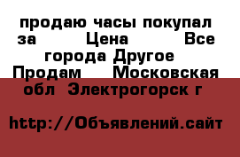 продаю часы покупал за 1500 › Цена ­ 500 - Все города Другое » Продам   . Московская обл.,Электрогорск г.